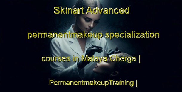 Skinart Advanced permanentmakeup specialization courses in Malaya Cherga | PermanentmakeupTraining | PermanentmakeupClasses | SkinartTraining-Russian Federation